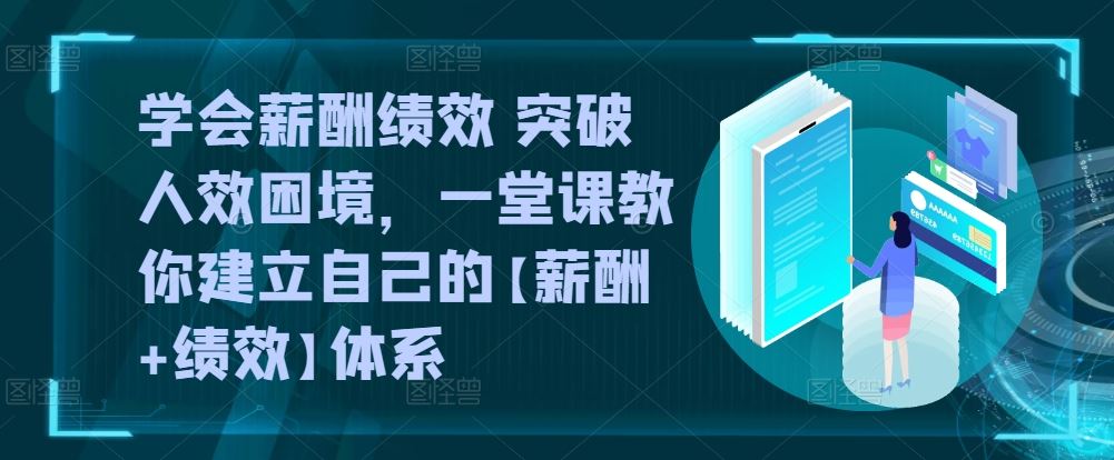 学会薪酬绩效 突破人效困境，​一堂课教你建立自己的【薪酬+绩效】体系-玖哥网创