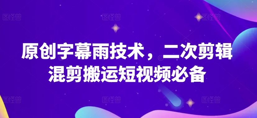 原创字幕雨技术，二次剪辑混剪搬运短视频必备【揭秘】-玖哥网创