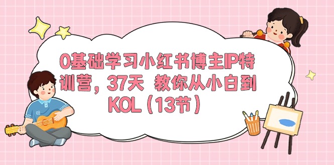 0基础学习小红书博主IP特训营【第5期】，37天教你从小白到KOL（13节）-玖哥网创