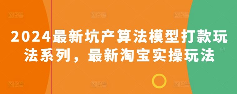 2024最新坑产算法模型打款玩法系列，最新淘宝实操玩法-玖哥网创