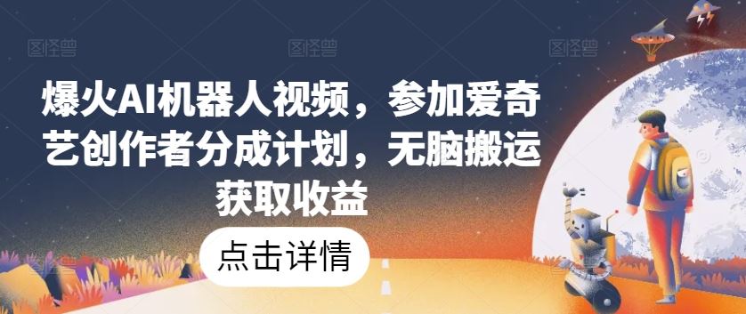 爆火AI机器人视频，参加爱奇艺创作者分成计划，无脑搬运获取收益【揭秘】-玖哥网创