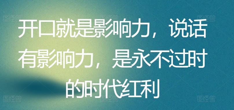 开口就是影响力，说话有影响力，是永不过时的时代红利-玖哥网创