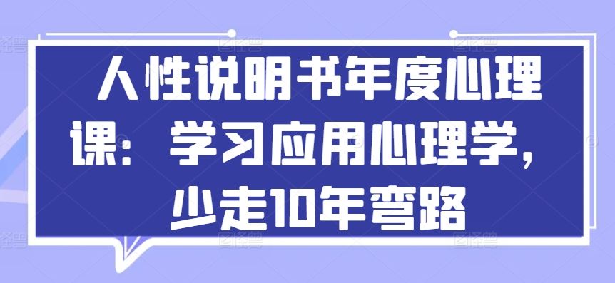 人性说明书年度心理课：学习应用心理学，少走10年弯路-玖哥网创