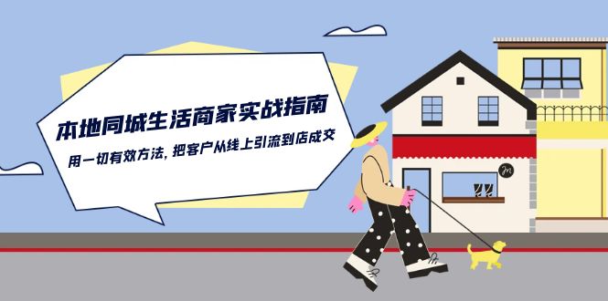 本地同城生活商家实战指南：用一切有效方法，把客户从线上引流到店成交-玖哥网创