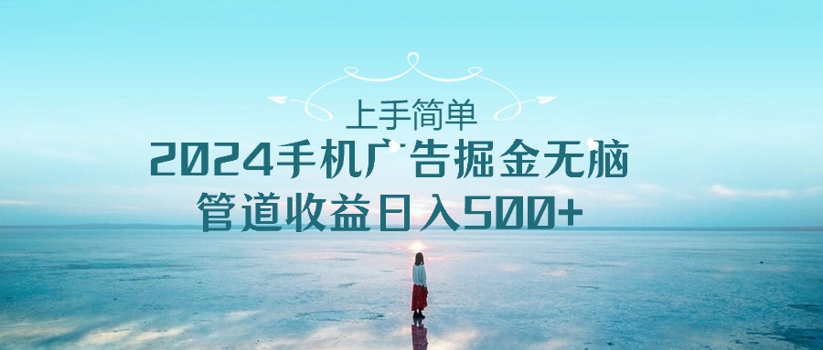2024手机告点击广告掘金，上手简单无脑管道收益日入500+-玖哥网创