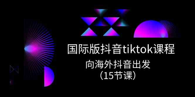 国际版抖音tiktok实战课程，向海外抖音出发（15节课）-玖哥网创