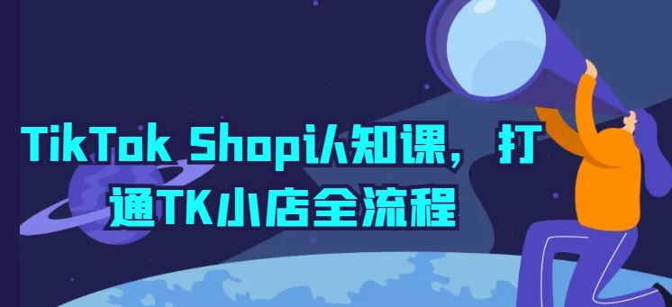 TikTok Shop认知课，打通TK小店全流程-玖哥网创