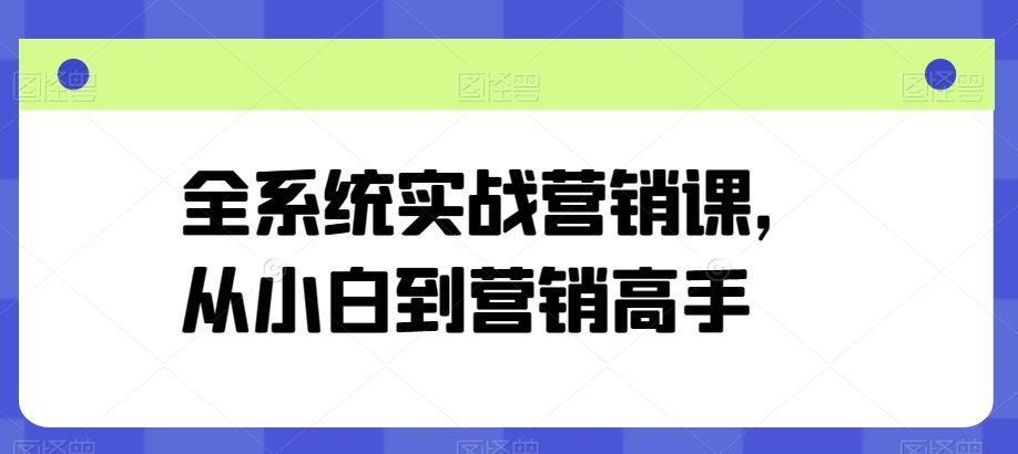 全系统实战营销课，从小白到营销高手-玖哥网创