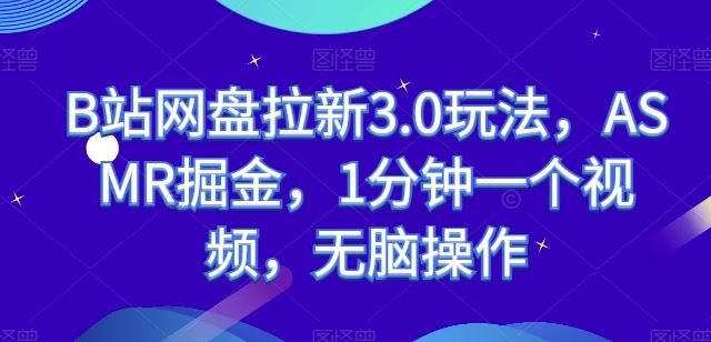 B站网盘拉新3.0玩法，ASMR掘金，1分钟一个视频，无脑操作【揭秘】-玖哥网创