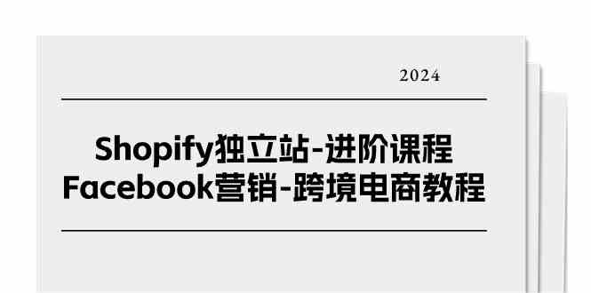 Shopify独立站进阶课程-Facebook营销跨境电商教程（25节）-玖哥网创
