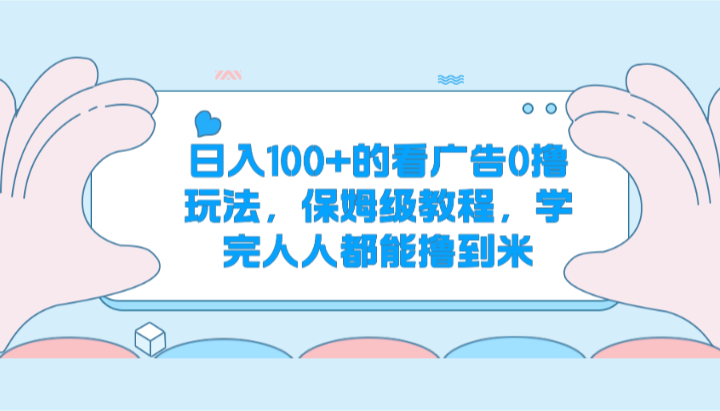 日入100+的看广告0撸玩法，保姆级教程，学完人人都能撸到米-玖哥网创