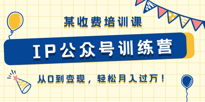 某收费培训课《IP公众号训练营》从0到变现，轻松月入过万！-玖哥网创