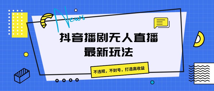 抖音播剧无人直播最新玩法，不违规，不封号，打造高收益-玖哥网创