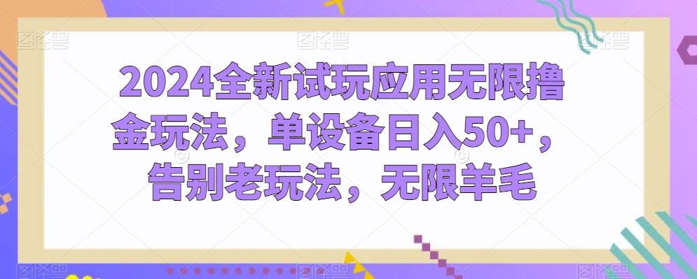 2024全新试玩应用无限撸金玩法，单设备日入50+，告别老玩法，无限羊毛【揭秘】-玖哥网创