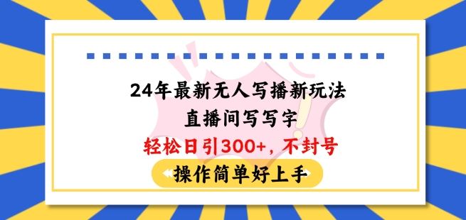 24年最新无人写播新玩法直播间，写写字轻松日引100+粉丝，不封号操作简单好上手【揭秘】-玖哥网创