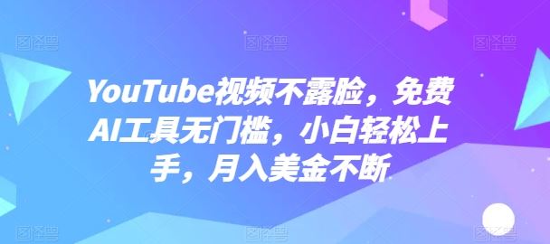 YouTube视频不露脸，免费AI工具无门槛，小白轻松上手，月入美金不断【揭秘】-玖哥网创