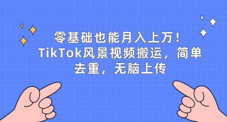 零基础也能月入上w，TikTok风景视频搬运，简单去重，无脑上传【揭秘】-玖哥网创