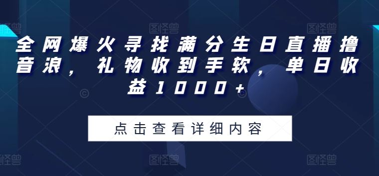 全网爆火寻找满分生日直播撸音浪，礼物收到手软，单日收益1000+【揭秘】-玖哥网创