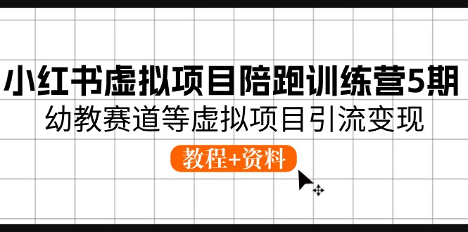 小红书虚拟项目陪跑训练营5期，幼教赛道等虚拟项目引流变现 (教程+资料)-玖哥网创