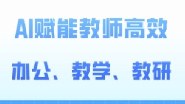 2024AI赋能高阶课，AI赋能教师高效办公、教学、教研-玖哥网创