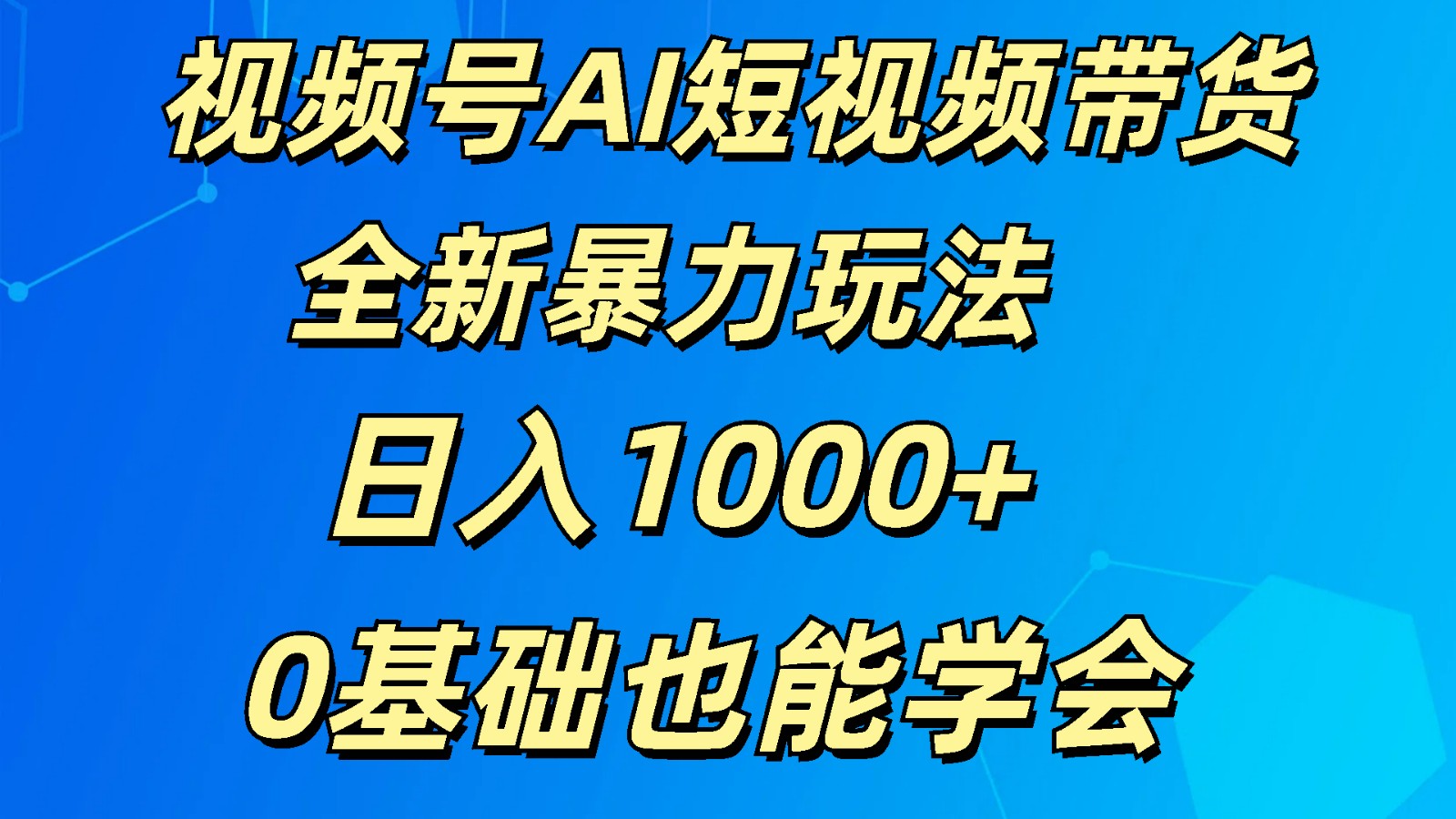 视频号AI短视频带货掘金计划全新暴力玩法    日入1000+  0基础也能学会-玖哥网创