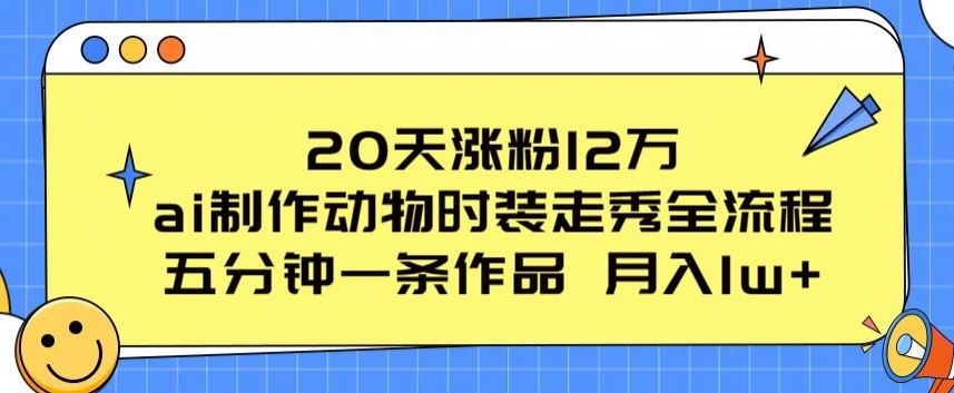 20天涨粉12万，ai制作动物时装走秀全流程，五分钟一条作品，流量大【揭秘】-玖哥网创