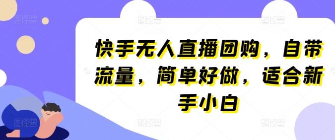 快手无人直播团购，自带流量，简单好做，适合新手小白【揭秘】-玖哥网创