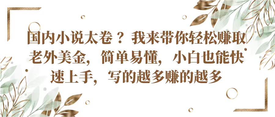 国内小说太卷？带你轻松赚取老外美金，简单易懂小白也能快速上手，写的越多赚的越多-玖哥网创