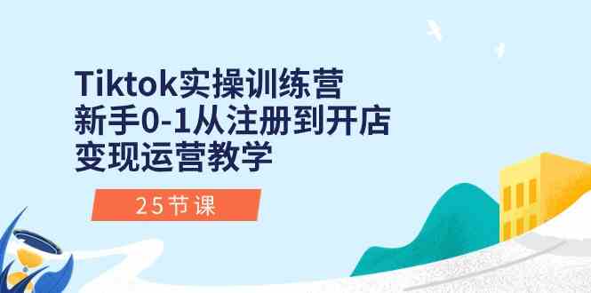 Tiktok实操训练营：新手0-1从注册到开店变现运营教学（25节课）-玖哥网创