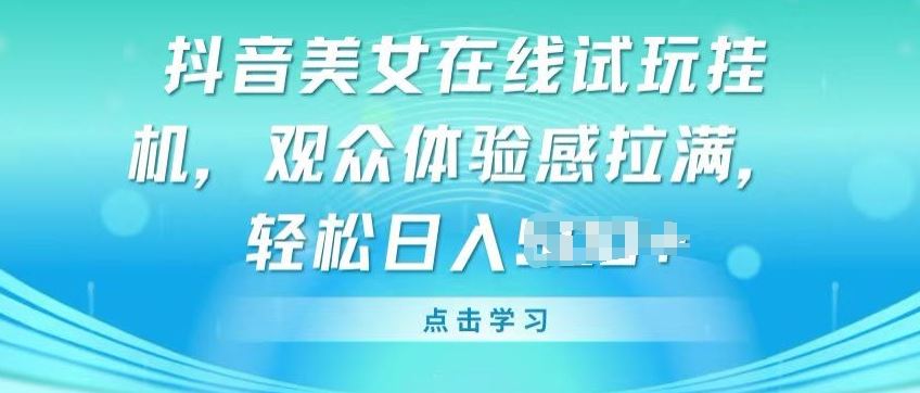 抖音美女在线试玩挂JI，观众体验感拉满，实现轻松变现【揭秘】-玖哥网创