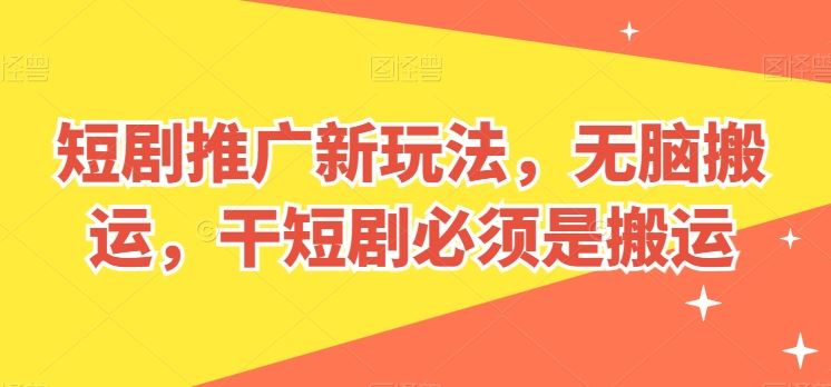 短剧推广新玩法，无脑搬运，干短剧必须是搬运【揭秘】-玖哥网创