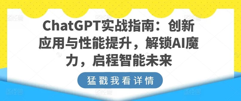 ChatGPT实战指南：创新应用与性能提升，解锁AI魔力，启程智能未来-玖哥网创