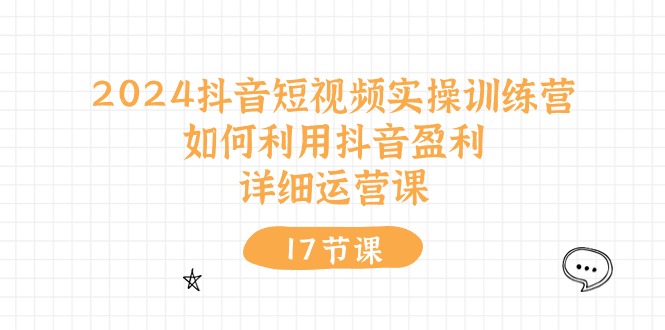 2024抖音短视频实操训练营：如何利用抖音盈利，详细运营课（27节视频课）-玖哥网创