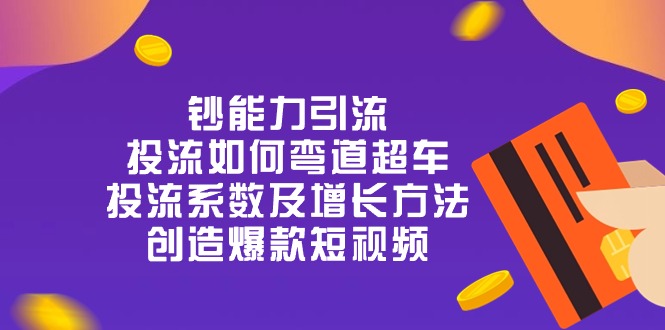 钞 能 力 引 流：投流弯道超车，投流系数及增长方法，创造爆款短视频（20节）-玖哥网创
