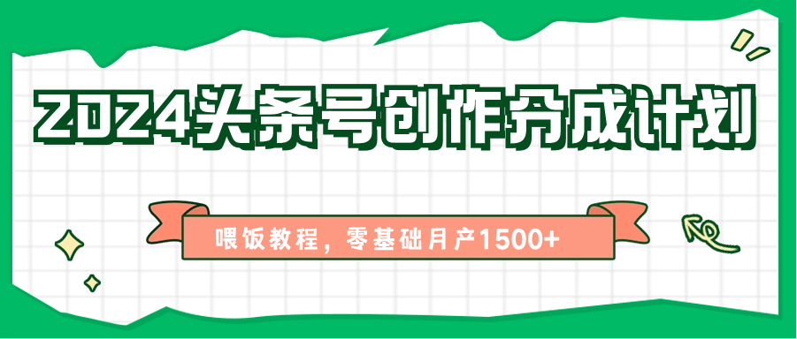 2024头条号创作分成计划、喂饭教程，零基础月产1500+-玖哥网创