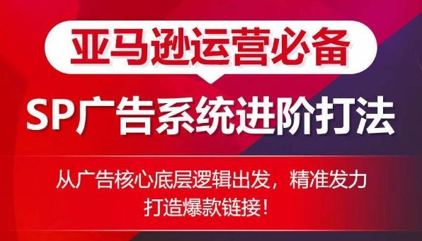 亚马逊运营必备： SP广告的系统进阶打法，从广告核心底层逻辑出发，精准发力打造爆款链接-玖哥网创