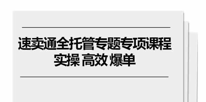 速卖通全托管专题专项课程，实操 高效 爆单（11节课）-玖哥网创