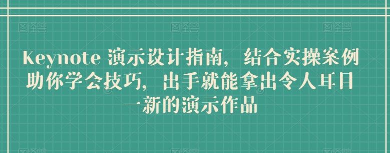 Keynote 演示设计指南，结合实操案例助你学会技巧，出手就能拿出令人耳目一新的演示作品-玖哥网创