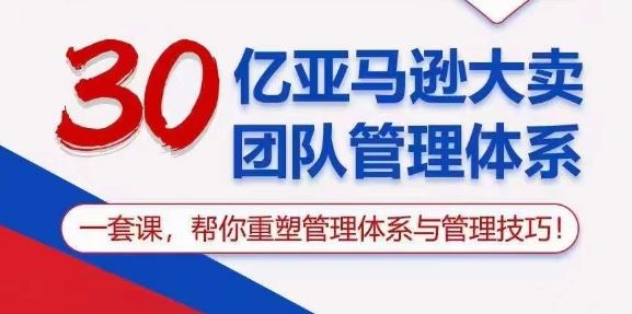 30亿亚马逊大卖团队管理体系，一套课，帮你重塑管理体系与管理技巧-玖哥网创