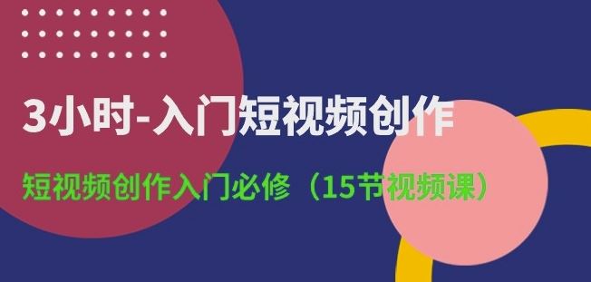 3小时-入门短视频创作：短视频创作入门必修(15节视频课)-玖哥网创