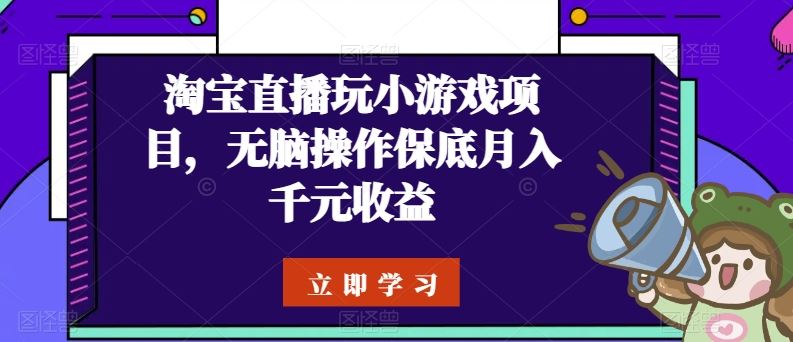 淘宝直播玩小游戏项目，无脑操作保底月入千元收益-玖哥网创