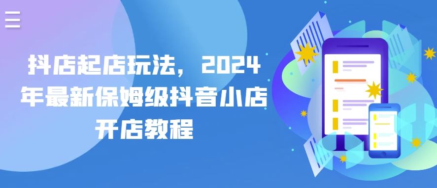 抖店起店玩法，2024年最新保姆级抖音小店开店教程-玖哥网创
