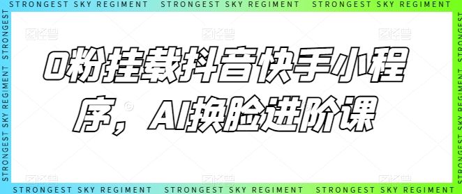 0粉挂载抖音快手小程序，AI换脸进阶课-玖哥网创