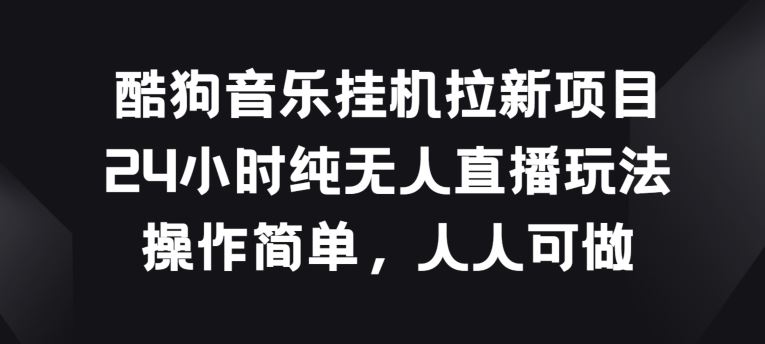 酷狗音乐挂JI拉新项目，24小时纯无人直播玩法，操作简单人人可做【揭秘】-玖哥网创