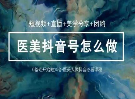 玩转医美抖音短视频与直播，36堂网课学逻辑(短视频+直播+美学分享+团购)-玖哥网创