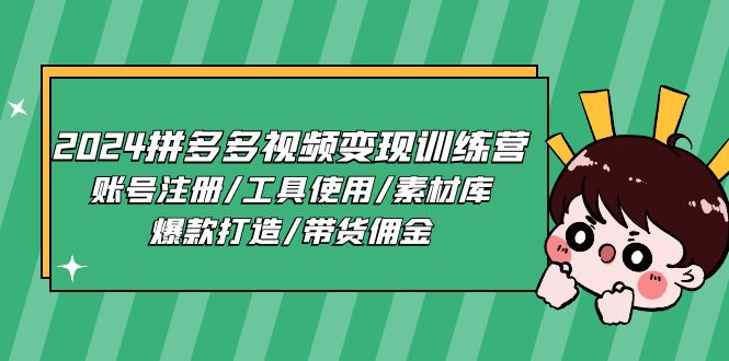 2024拼多多视频变现训练营，账号注册/工具使用/素材库/爆款打造/带货佣金-玖哥网创