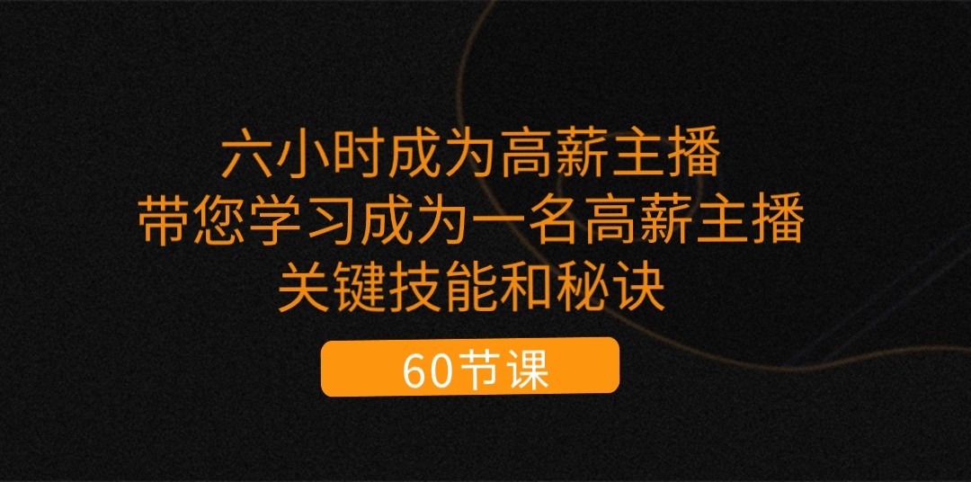 六小时成为高薪主播：带您学习成为一名高薪主播的关键技能和秘诀（62节）-玖哥网创