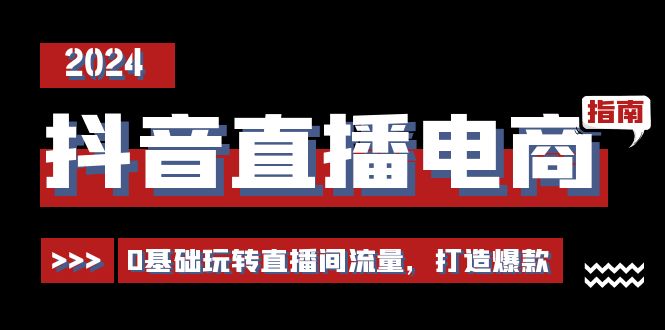 抖音直播电商运营必修课，0基础玩转直播间流量，打造爆款（29节）-玖哥网创