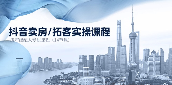 抖音卖房拓客实操课程，房产经纪人专属课程（14节课）-玖哥网创