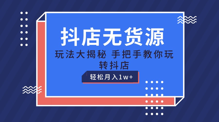 抖店无货源保姆级教程，手把手教你玩转抖店，轻松月入1W+-玖哥网创